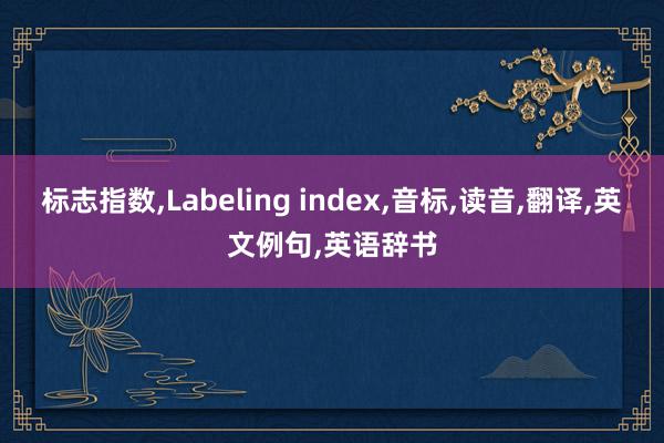 标志指数,Labeling index,音标,读音,翻译,英文例句,英语辞书