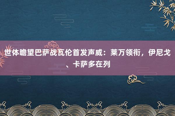 世体瞻望巴萨战瓦伦首发声威：莱万领衔，伊尼戈、卡萨多在列