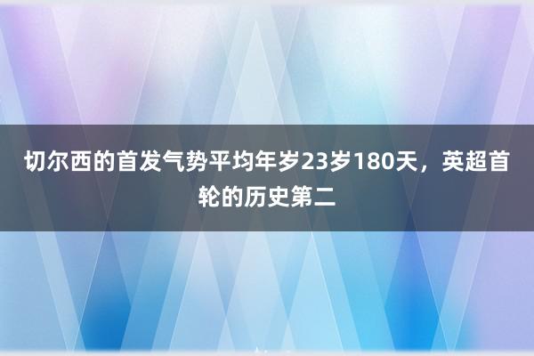 切尔西的首发气势平均年岁23岁180天，英超首轮的历史第二