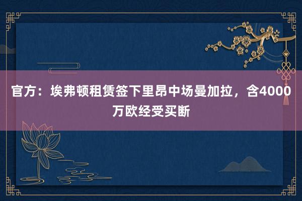 官方：埃弗顿租赁签下里昂中场曼加拉，含4000万欧经受买断